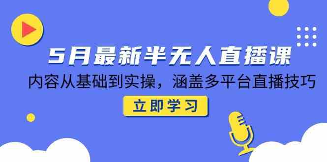 5月最新半无人直播课，内容从基础到实操，涵盖多平台直播技巧-吾爱创业网