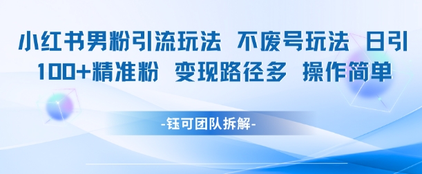 小红书男粉引流玩法不废号玩法日引100男粉变现路径多操作简单-吾爱创业网