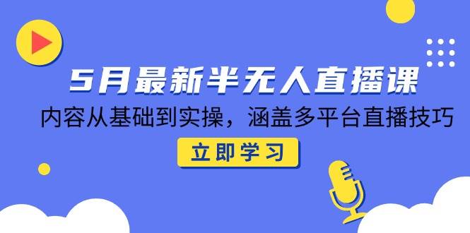 （14888期）5月最新半无人直播课，内容从基础到实操，涵盖多平台直播技巧-吾爱创业网