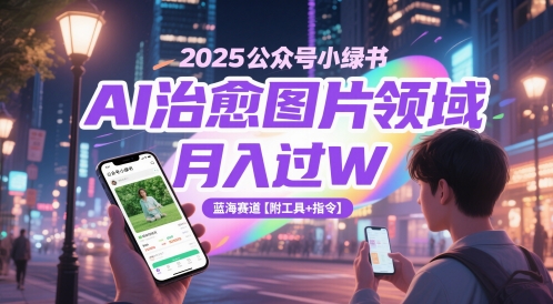 2025公众号小绿书AI治愈图片领域，月入过W，蓝海赛道【附工具+指令】-吾爱创业网