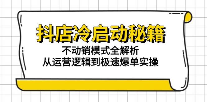（15001期）抖店冷启动秘籍：不动销模式全解析，从运营逻辑到极速爆单实操-吾爱创业网