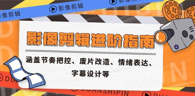 （14941期）影像剪辑进阶指南，涵盖节奏把控、废片改造、情绪表达、字幕设计等-吾爱创业网