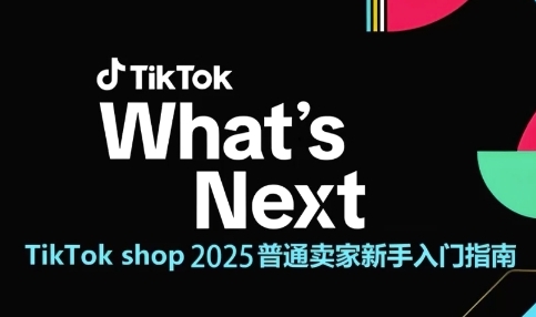 TikTok shop 2025普通卖家新手入门指南，助新手快速掌握从0到1的跨境电商运营逻辑-吾爱创业网