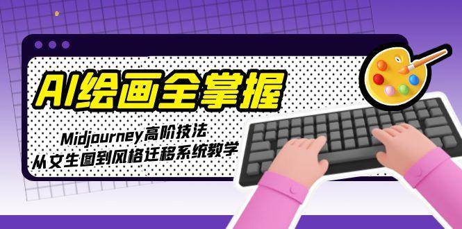 （15020期）AI绘画全掌握：Midjourney高阶技法，从文生图到风格迁移系统教学-吾爱创业网