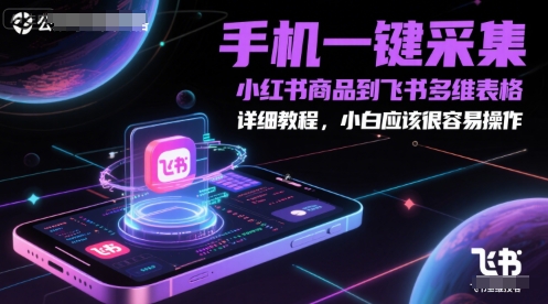 手机一键采集小红书商品到飞书多维表格，详细教程，小白应该很容易操作-吾爱创业网