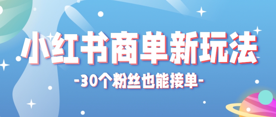 小红书商单新玩法，30个粉丝也能接单，一个月接三单赚了150+！适合新手小白操作-吾爱创业网