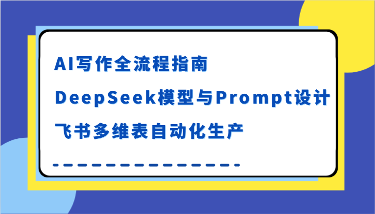 AI写作全流程指南，DeepSeek模型与Prompt设计，飞书多维表自动化生产-吾爱创业网