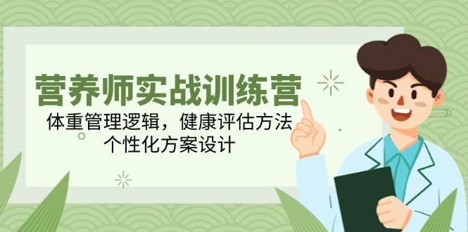 （14908期）营养师实战训练营，体重管理逻辑，健康评估方法，个性化方案设计-吾爱创业网