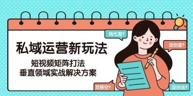 私域运营新玩法，短视频矩阵打法，垂直领域实战解决方案（更新6月）-吾爱创业网