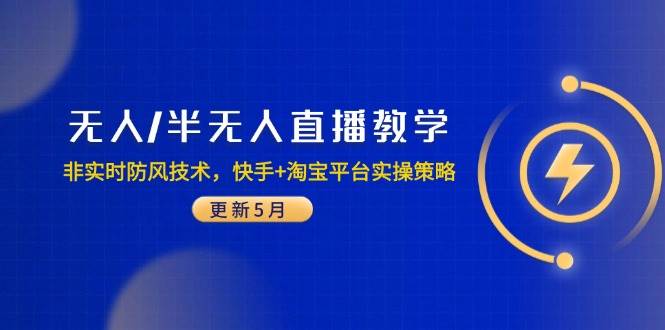 （14809期）无人/半无人直播教学：非实时防风技术，快手+淘宝平台实操策略（更新5月）-吾爱创业网