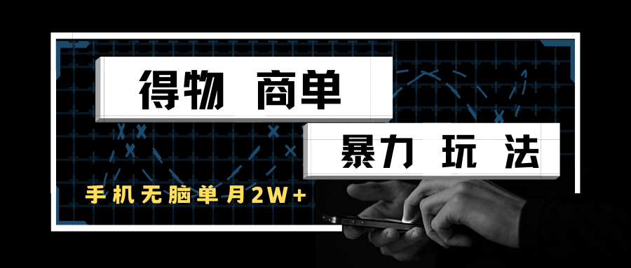 得物商单暴力玩法，一个账号单月2w+，手机无脑操作-吾爱创业网