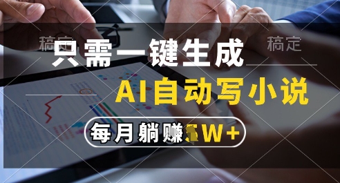只需一键生成，AI全自动写小说，可一键生成120w字，每月躺着收益过1w+【揭秘】-吾爱创业网