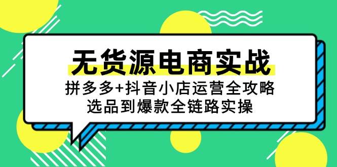 （15006期）无货源电商实战：拼多多+抖音小店运营全攻略，选品到爆款全链路实操-吾爱创业网
