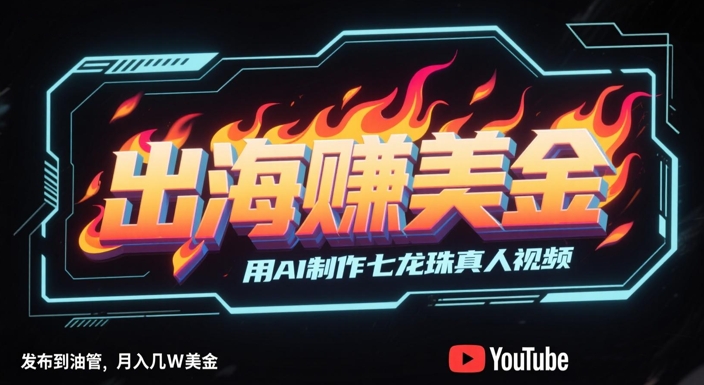 出海挣美金，用AI制作七龙珠真人视频，发布到油管，条条爆火，月入几W美刀-吾爱创业网