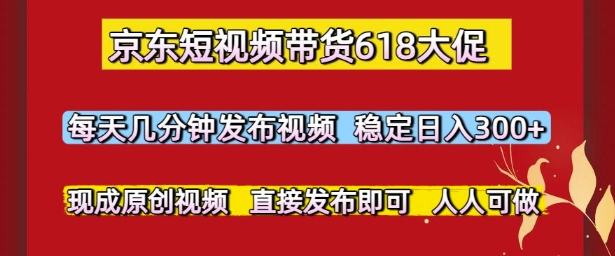 京东短视频带货618大促，每天几分钟发布视频，稳定日入3张+，现成原创视频，直接发布即可【揭秘】-吾爱创业网