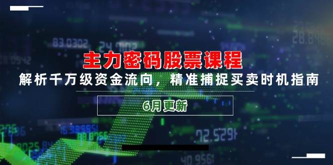 （14976期）主力密码股票课程，解析千万级资金流向，精准捕捉买卖时机指南（6月更新）-吾爱创业网