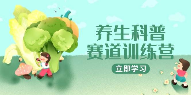 （14834期）养生科普赛道训练营，AI矩阵+爆款标题+插画教学，2月3万粉接广1800/条-吾爱创业网