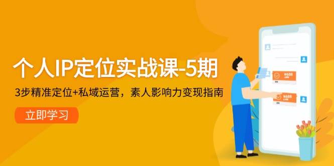个人IP定位实战课-5期，3步精准定位+私域运营，素人影响力变现指南-吾爱创业网