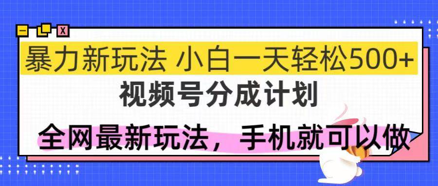 （14815期）视频号分成计划，全网最暴力玩法，新手一天也能轻松500+-吾爱创业网