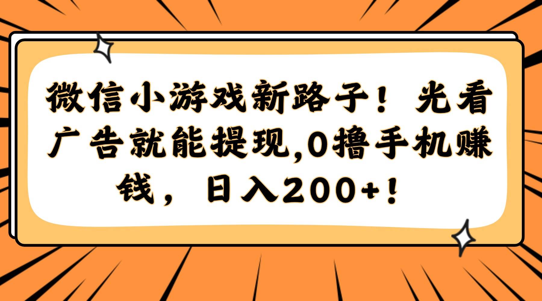 （14864期）微信小游戏新路子！光看广告就能提现，0撸手机赚钱，日入200+！-吾爱创业网