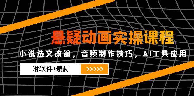 悬疑动画实操课程，小说选文改编，音频制作技巧，AI工具应用（附软件+素材）-吾爱创业网