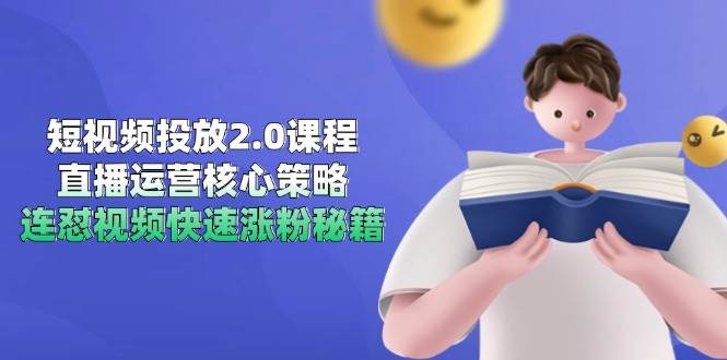 短视频投放2.0课程，直播运营核心策略，连怼视频快速涨粉秘籍-吾爱创业网