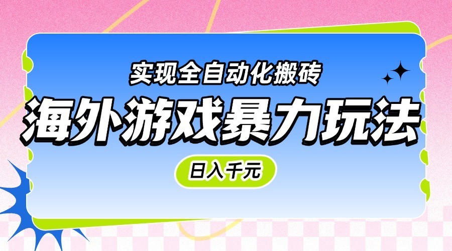 海外游戏暴力玩法，日入千元，实现全自动化搬砖-吾爱创业网