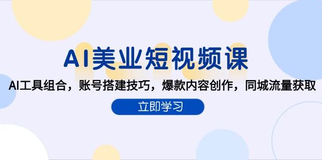 （15097期）AI美业短视频课，AI工具组合，账号搭建技巧，爆款内容创作，同城流量获取-吾爱创业网