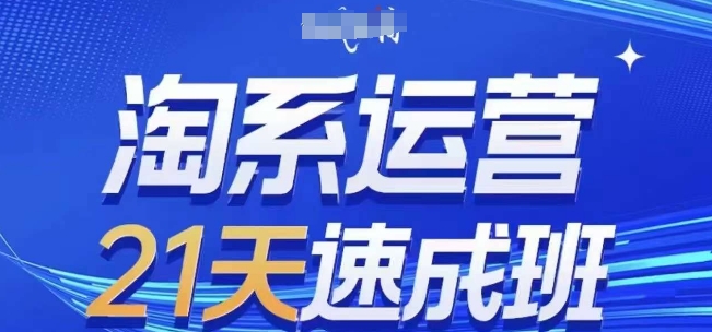 淘系运营21天速成班(更新25年6月)，0基础轻松搞定淘系运营，不做假把式-吾爱创业网