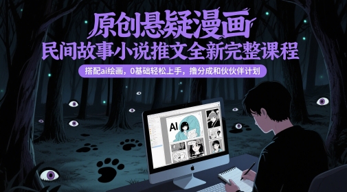 原创悬疑漫画民间故事小说推文全新完整课程， 搭配ai绘画，0基础轻松上手，撸分成和伙伴计划-吾爱创业网