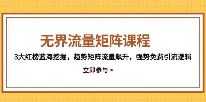 （14763期）无界流量矩阵课程，3大红榜蓝海挖掘，趋势矩阵流量飙升，强势免费引流逻辑-吾爱创业网