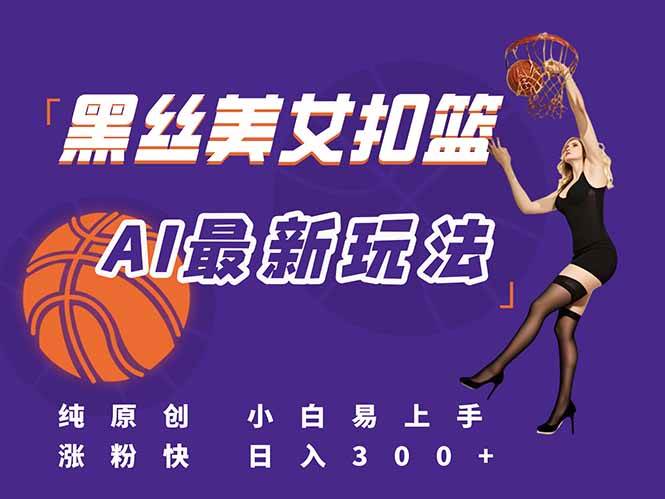 （15062期）最新AI生成美女扣篮视频，纯原创，小白轻松上手掌握流量秘籍，日入300+-吾爱创业网