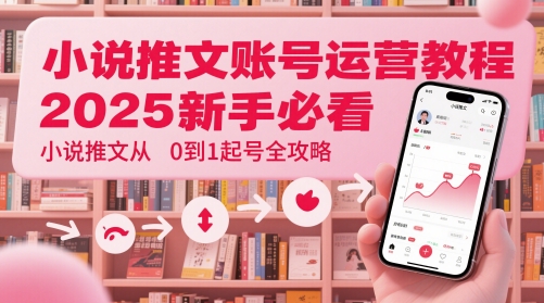 小说推文账号运营起号教程，2025新手必看，小说推文从0到1起号全攻略-吾爱创业网