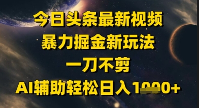 今日头条最新美女视频暴力掘金新玩法，一刀不剪，AI辅助轻松日入1k+-吾爱创业网
