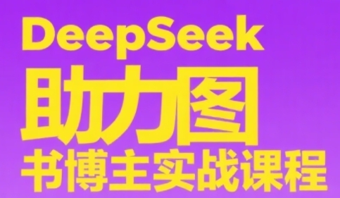 DeepSeek助力图书博主实战课，从0到1搭建账号、爆款选品逻辑、多维度内容制作技巧-吾爱创业网