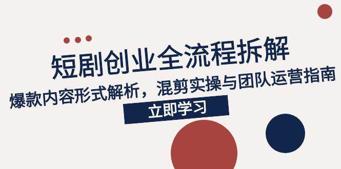 （15107期）2025短剧创业全流程拆解，爆款内容形式解析，混剪实操与团队运营指南-吾爱创业网