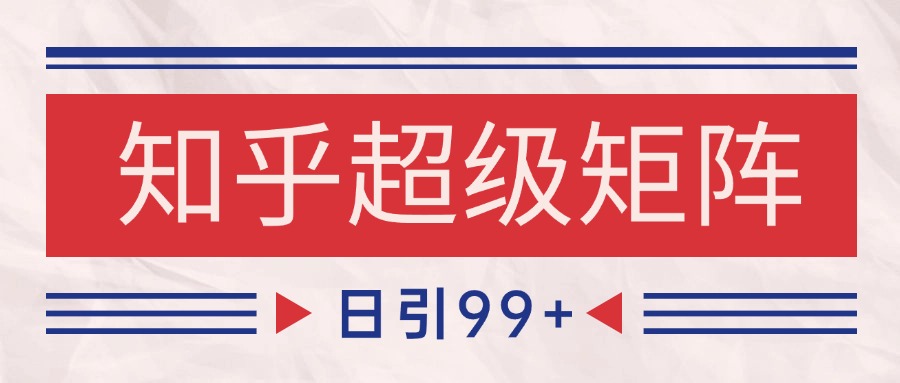 知乎超级矩阵玩法引流高质量精准粉SEO覆盖 日变现4000+-吾爱创业网