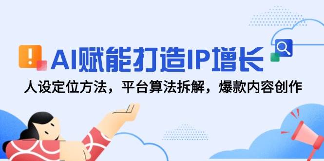 （14911期）AI赋能打造IP增长，人设定位方法，平台算法拆解，爆款内容创作-吾爱创业网