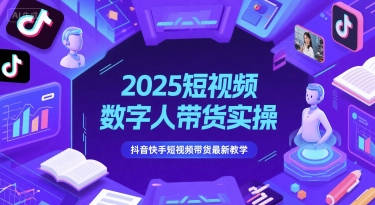 2025短视频数字人带货实操，抖音快手短视频带货最新教学-吾爱创业网