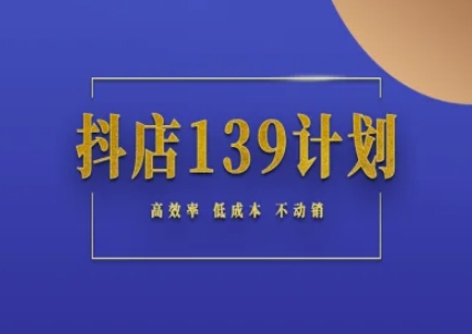 抖店139计划实录手册不动销起店实操方法论，高效率低成本不动销-吾爱创业网