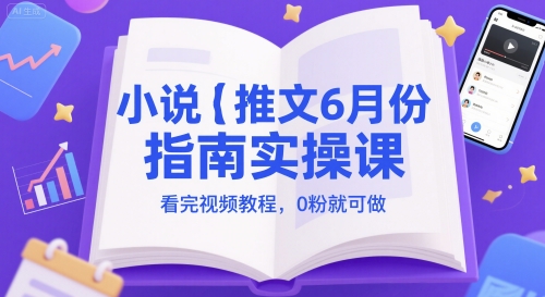 小说推文6月份指南实操课，看完视频教程，0粉就可做-吾爱创业网