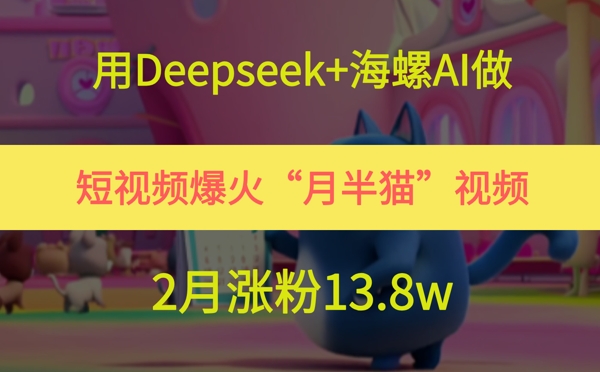 用Deepseek+海螺AI做短视频爆火“月半猫”视频，2月涨粉13.8w-吾爱创业网