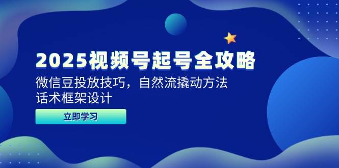 2025视频号起号全攻略，微信豆投放技巧，自然流撬动方法，话术框架设计-吾爱创业网