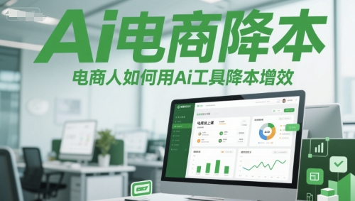 Ai电商降本增效线上课，电商人如何用Ai工具降本增效-吾爱创业网