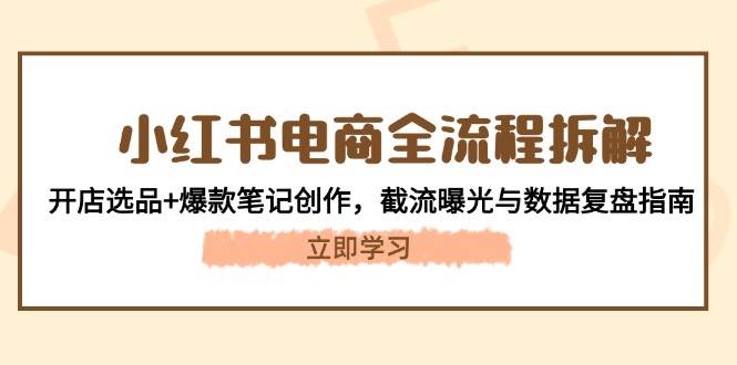 小红书电商全流程拆解：开店选品+爆款笔记创作，截流曝光与数据复盘指南-吾爱创业网